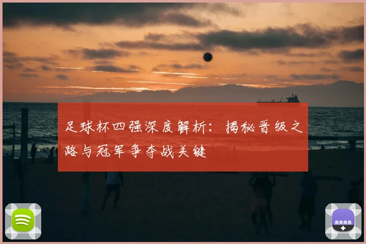 足球杯四强深度解析：揭秘晋级之路与冠军争夺战关键