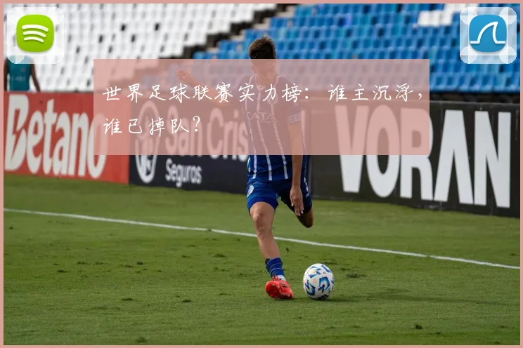 世界足球联赛实力榜：谁主沉浮，谁已掉队？