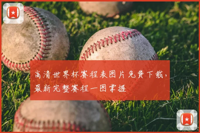 高清世界杯赛程表图片免费下载，最新完整赛程一图掌握