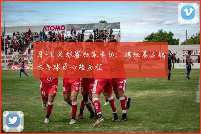 月4日足球赛独家专访：揭秘幕后战术与球员心路历程