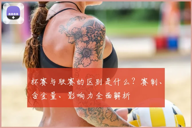 杯赛与联赛的区别是什么？赛制、含金量、影响力全面解析