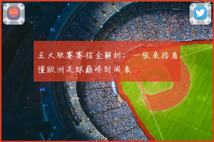 五大联赛赛程全解析:一张表格看懂欧洲足球巅峰时间表