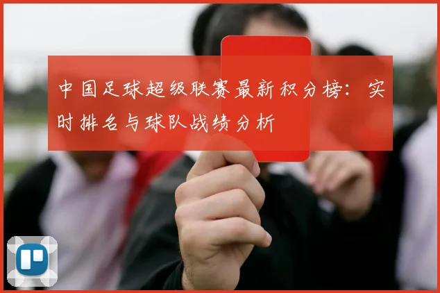中国足球超级联赛最新积分榜：实时排名与球队战绩分析