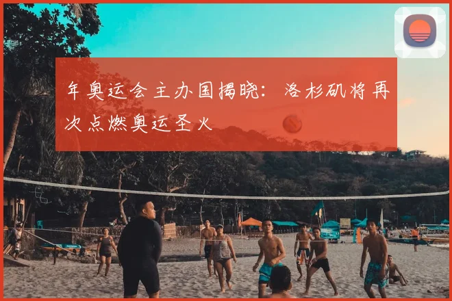 年奥运会主办国揭晓：洛杉矶将再次点燃奥运圣火