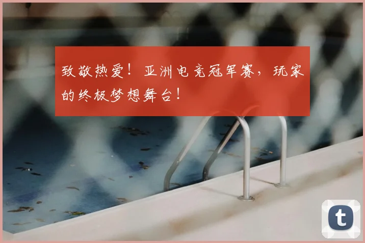 致敬热爱！亚洲电竞冠军赛，玩家的终极梦想舞台！