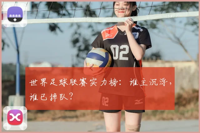 世界足球联赛实力榜：谁主沉浮，谁已掉队？