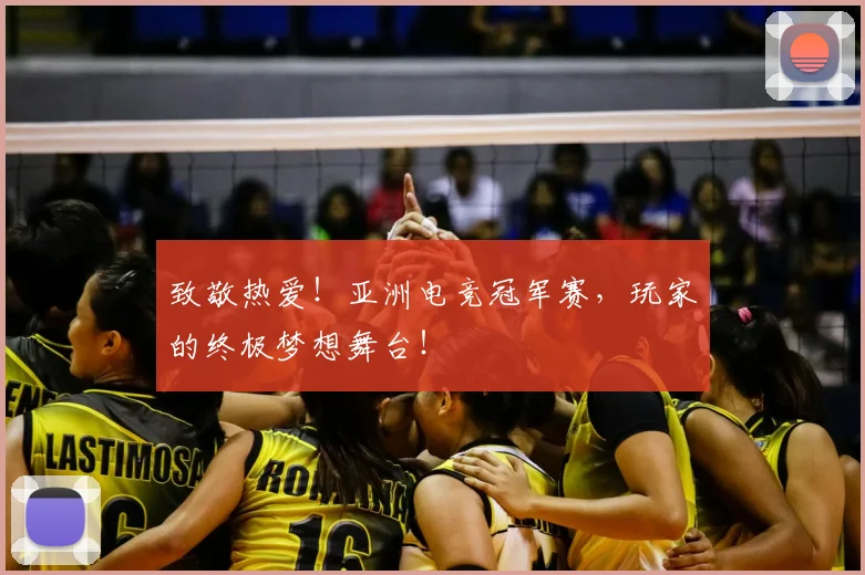 致敬热爱！亚洲电竞冠军赛，玩家的终极梦想舞台！