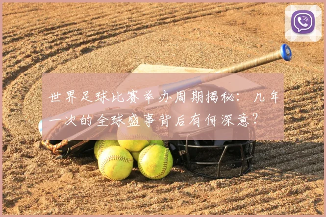 世界足球比赛举办周期揭秘：几年一次的全球盛事背后有何深意？