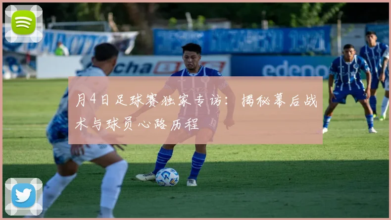 月4日足球赛独家专访：揭秘幕后战术与球员心路历程